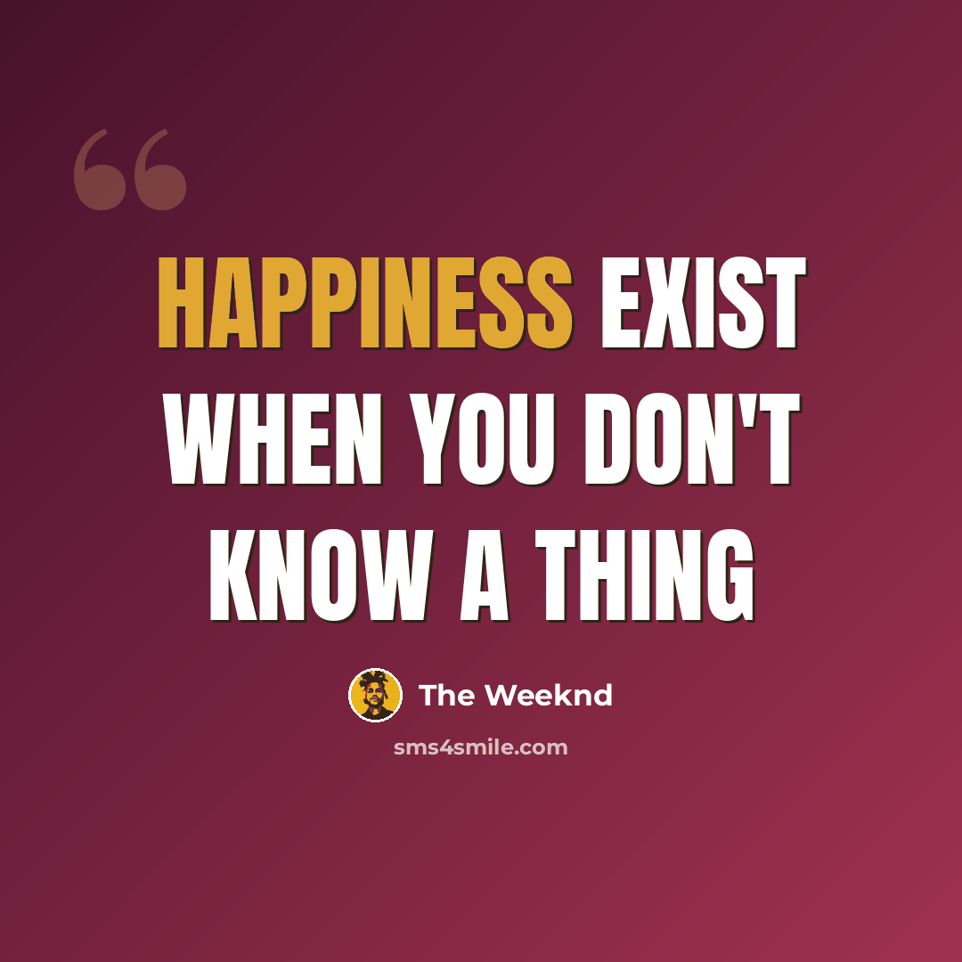 “Happiness exist when you don't know a thing” quote by The Weeknd
