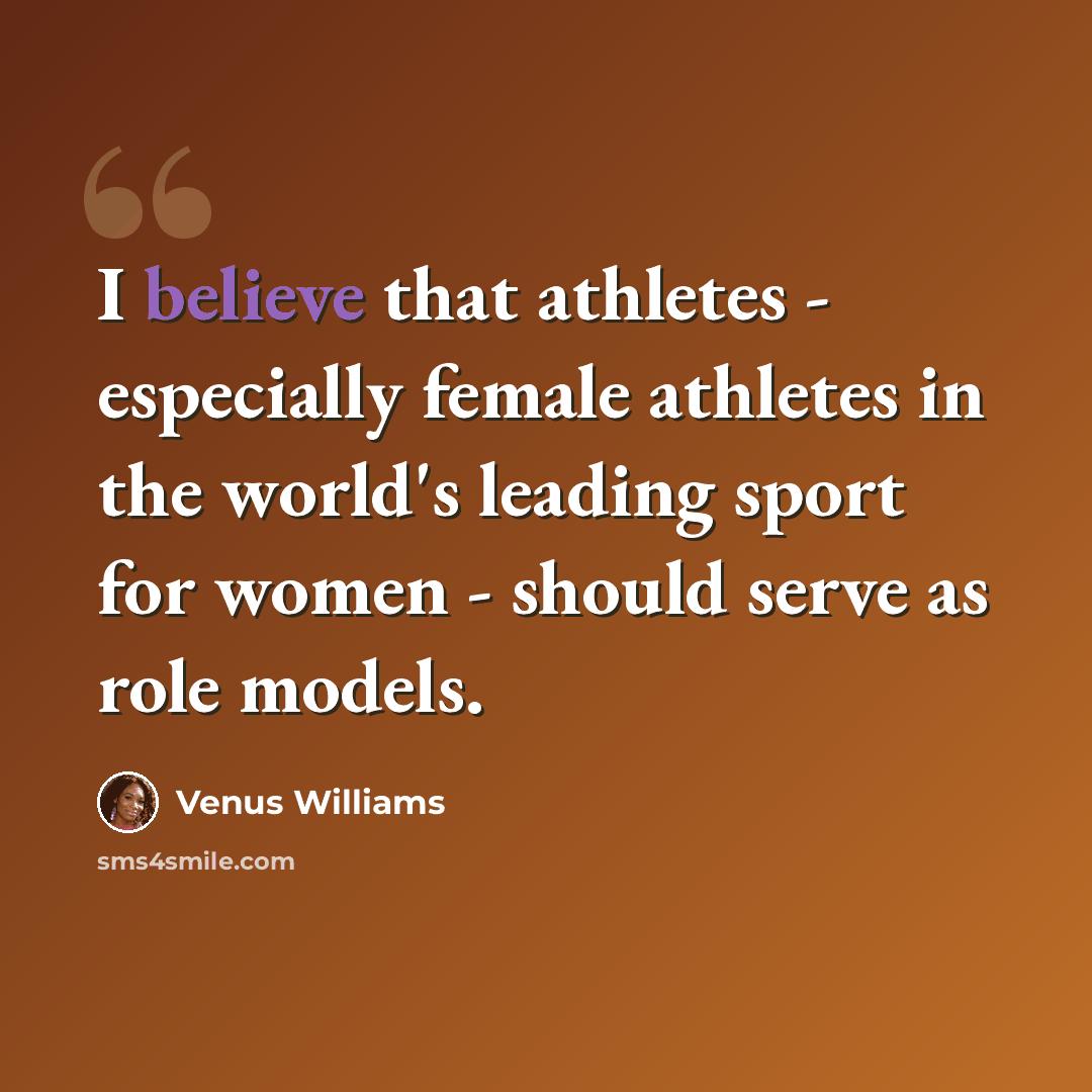 “I believe that athletes - especially female athletes in the world's leading sport for women - should serve as role models.” quote by Venus Williams