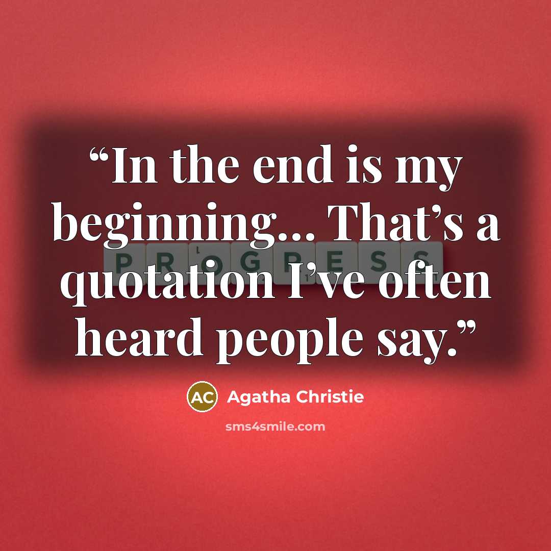 “In the end is my beginning… That’s a quotation I’ve often heard people say.” quote by Agatha Christie
