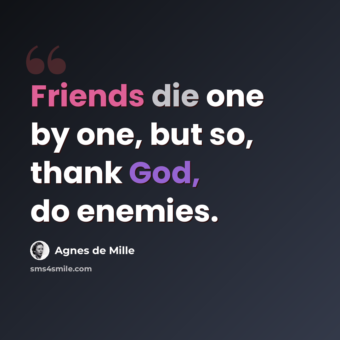 “Friends die one by one, but so, thank God, do enemies.” quote by Agnes de Mille
