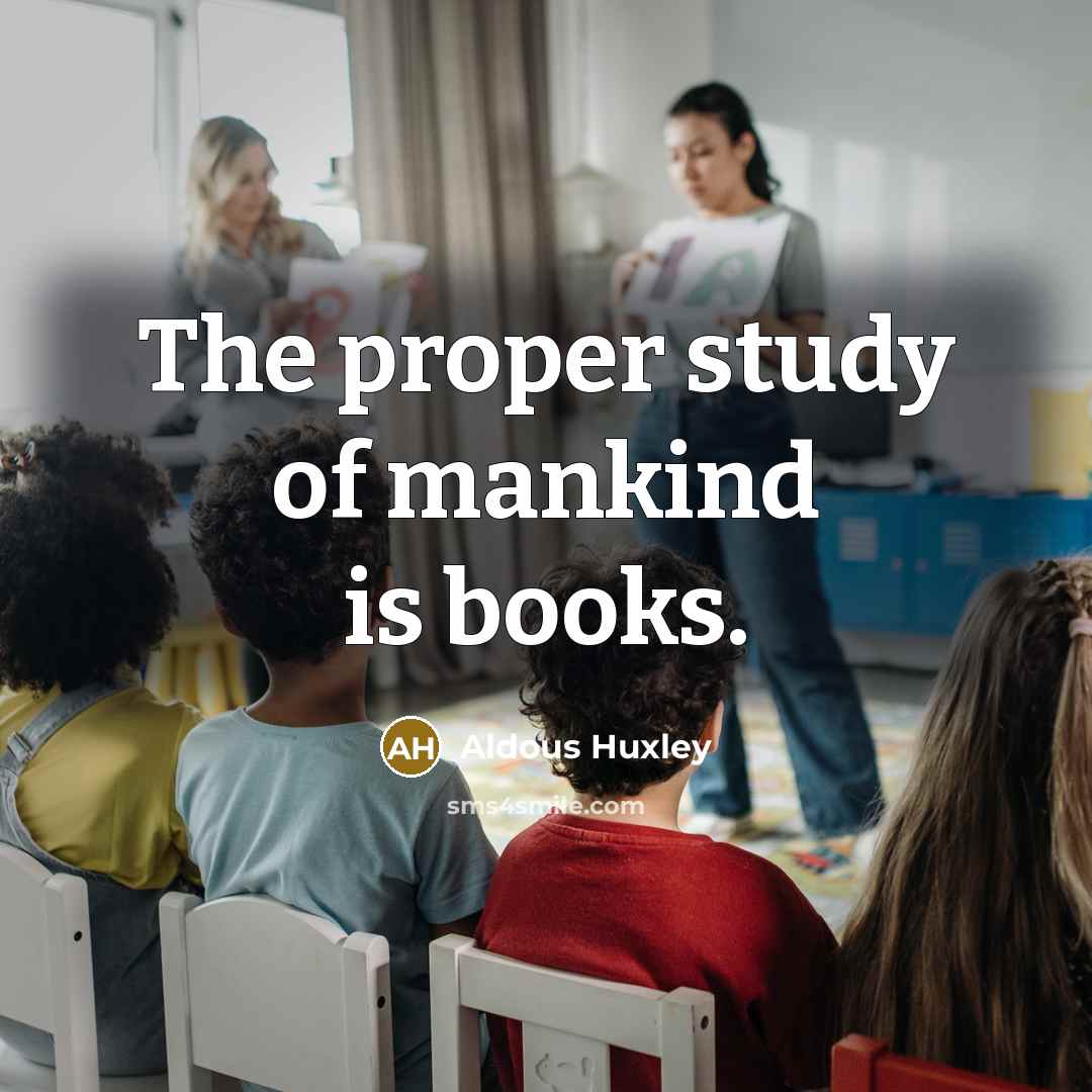 “The proper study of mankind is books.” quote by Aldous Huxley