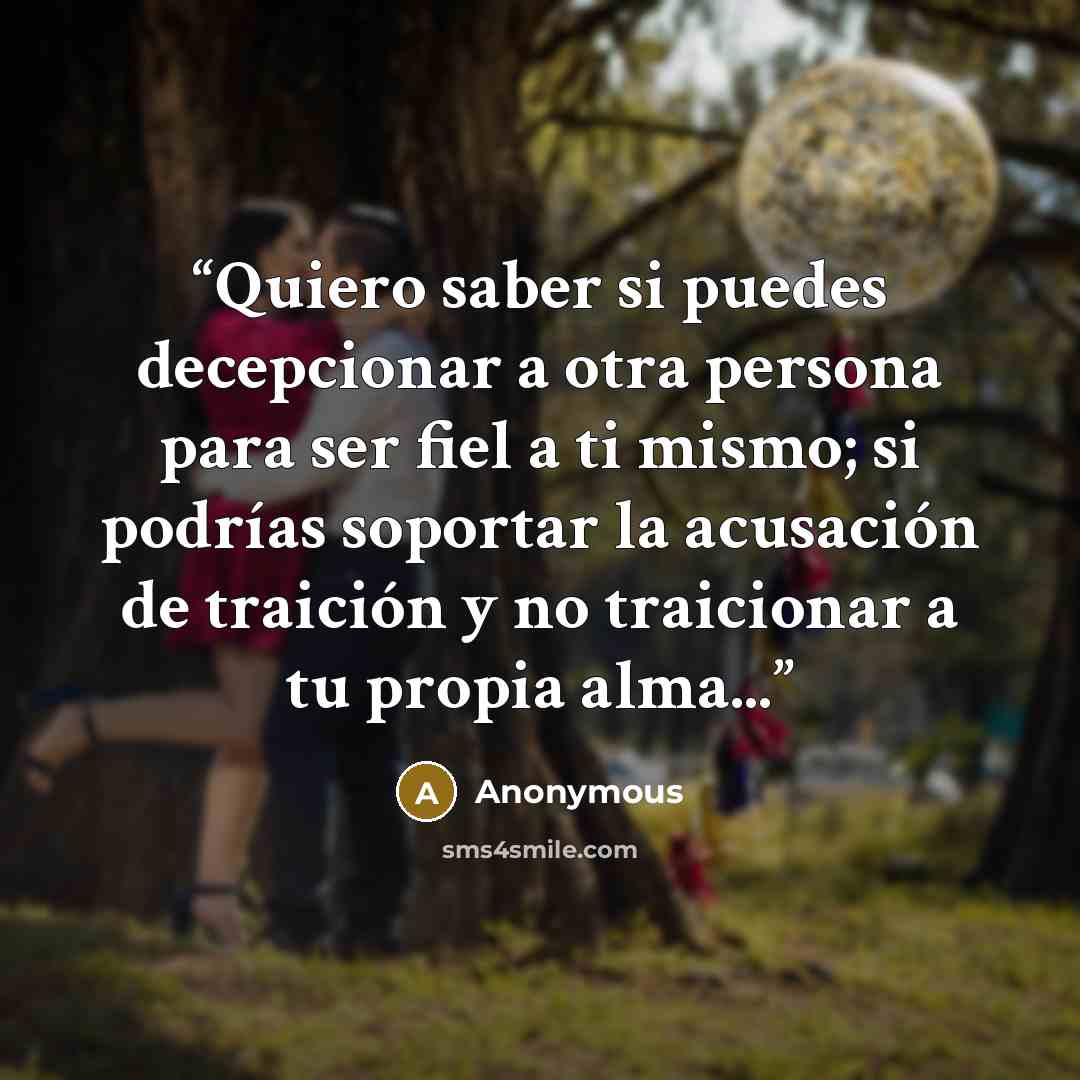 “Quiero saber si puedes decepcionar a otra persona para ser fiel a ti mismo; si podrías soportar la acusación de traición y no traicionar a tu propia alma...” quote by Anonymous