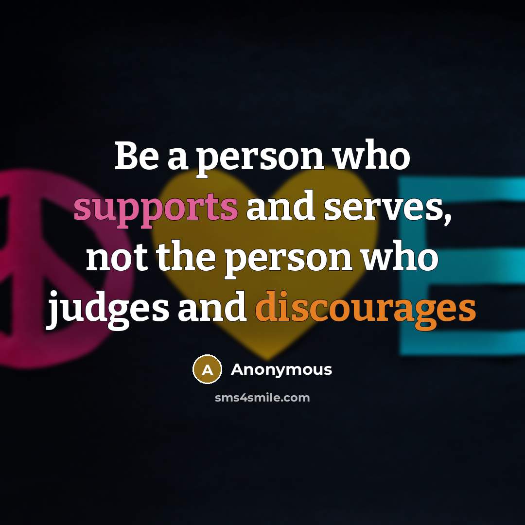 “Be a person who supports and serves, not the person who judges and discourages” quote by Anonymous
