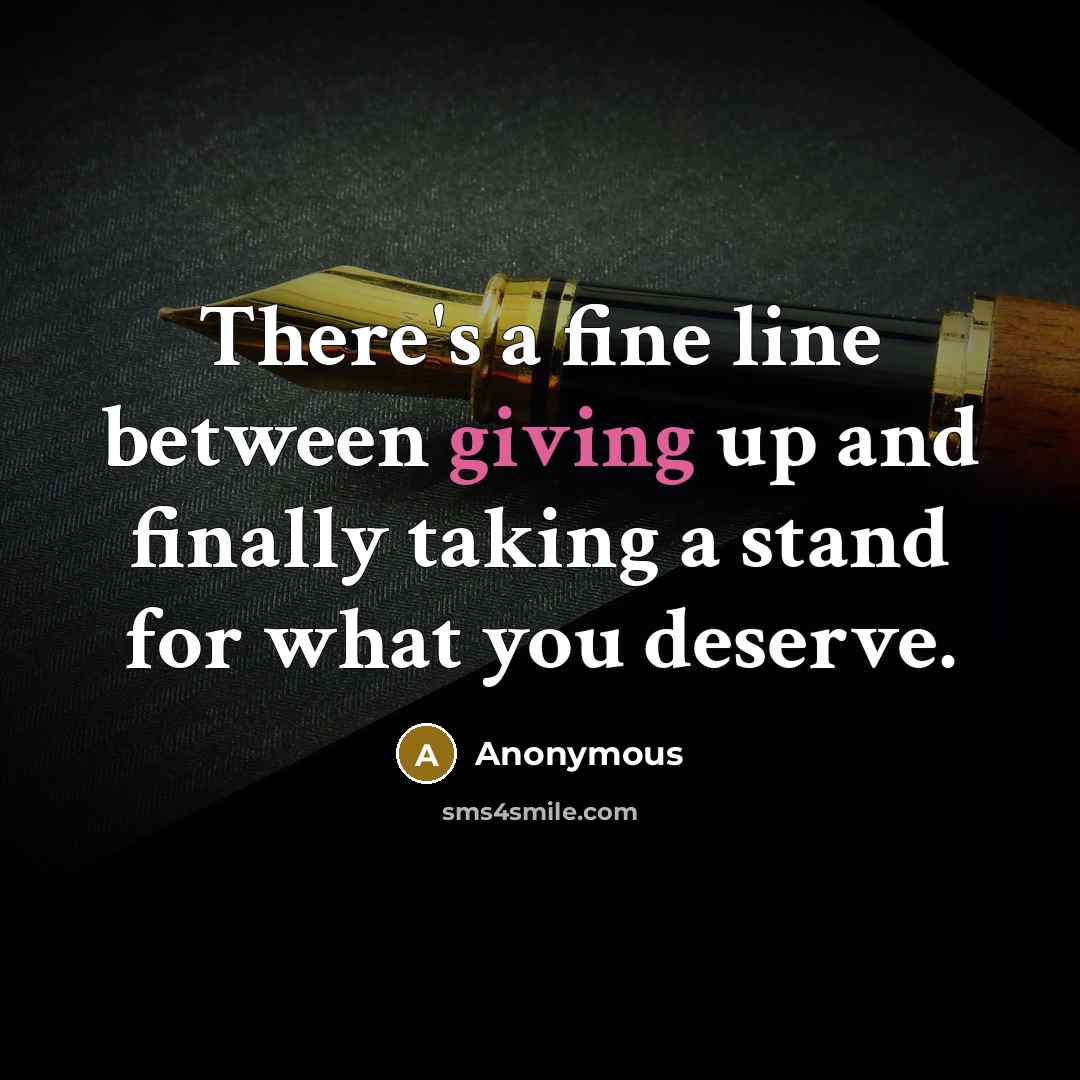 “There's a fine line between giving up and finally taking a stand for what you deserve.” quote by Anonymous