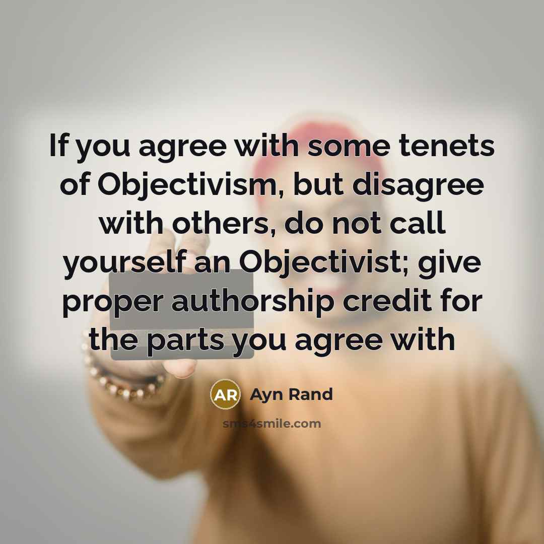 “If you agree with some tenets of Objectivism, but disagree with others, do not call yourself an Objectivist; give proper authorship credit for the parts you agree with” quote by Ayn Rand