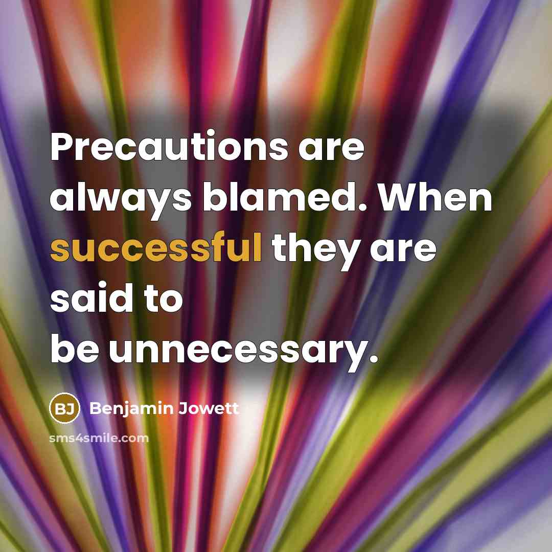 “Precautions are always blamed. When successful they are said to be unnecessary.” quote by Benjamin Jowett