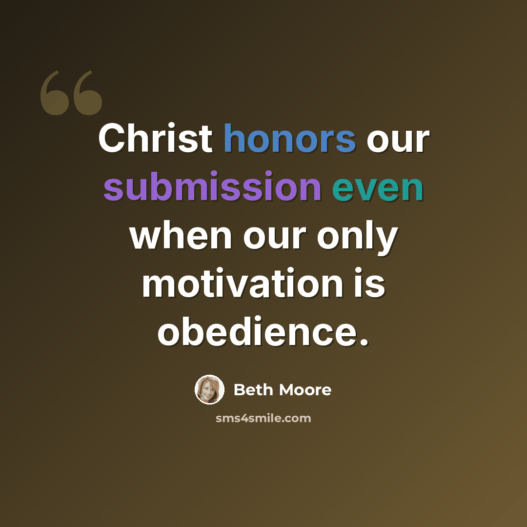 “Christ honors our submission even when our only motivation is obedience.” quote by Beth Moore