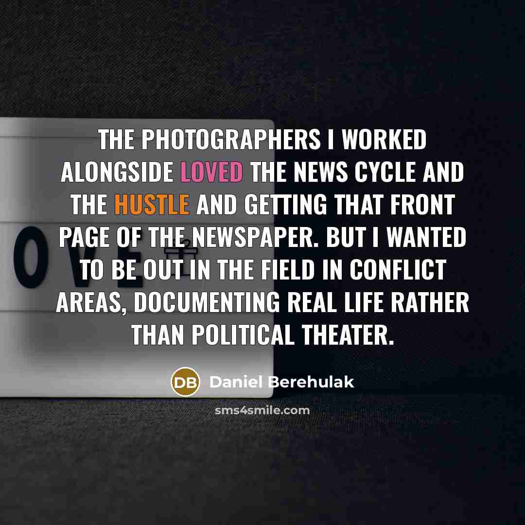 “The photographers I worked alongside loved the news cycle and the hustle and getting that front page of the newspaper. But I wanted to be out in the field in conflict areas, documenting real life rather than political theater.” quote by Daniel Berehulak
