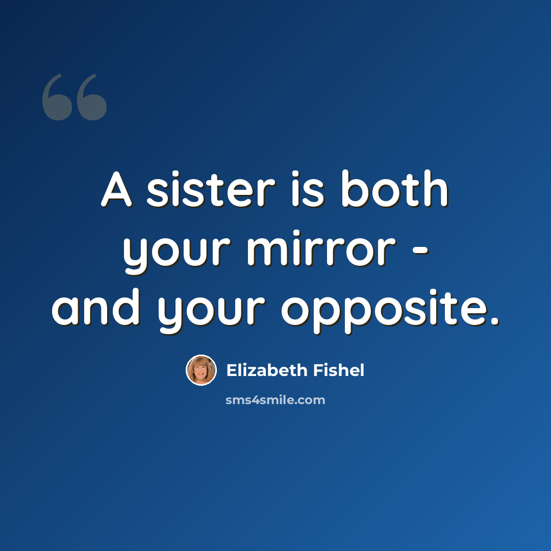 “A sister is both your mirror - and your opposite.” quote by Elizabeth Fishel