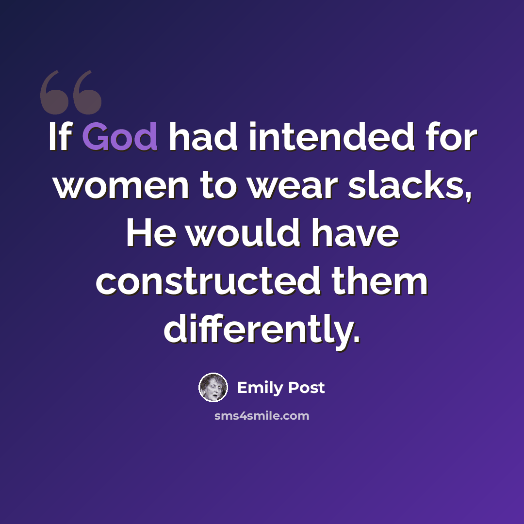 “If God had intended for women to wear slacks, He would have constructed them differently.” quote by Emily Post
