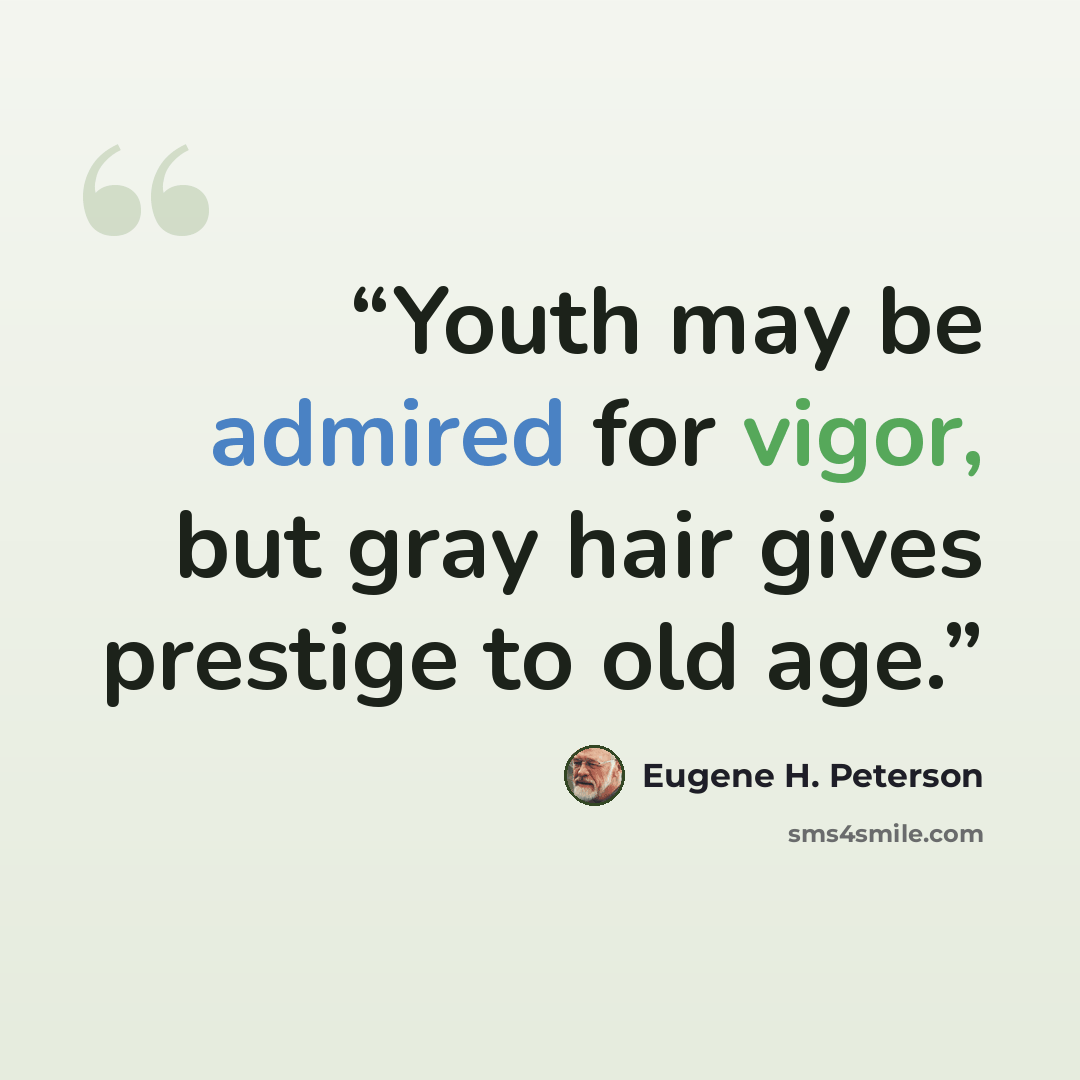 “Youth may be admired for vigor, but gray hair gives prestige to old age.” quote by Eugene H. Peterson