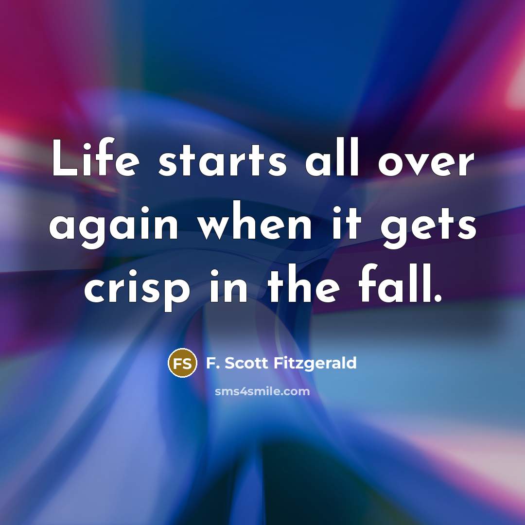 “Life starts all over again when it gets crisp in the fall.” quote by F. Scott Fitzgerald