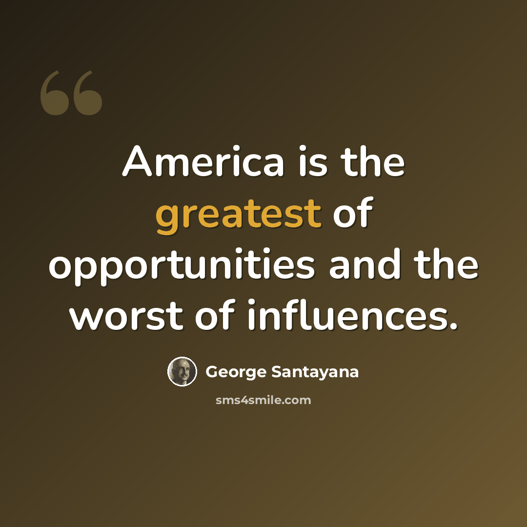 “America is the greatest of opportunities and the worst of influences.” quote by George Santayana