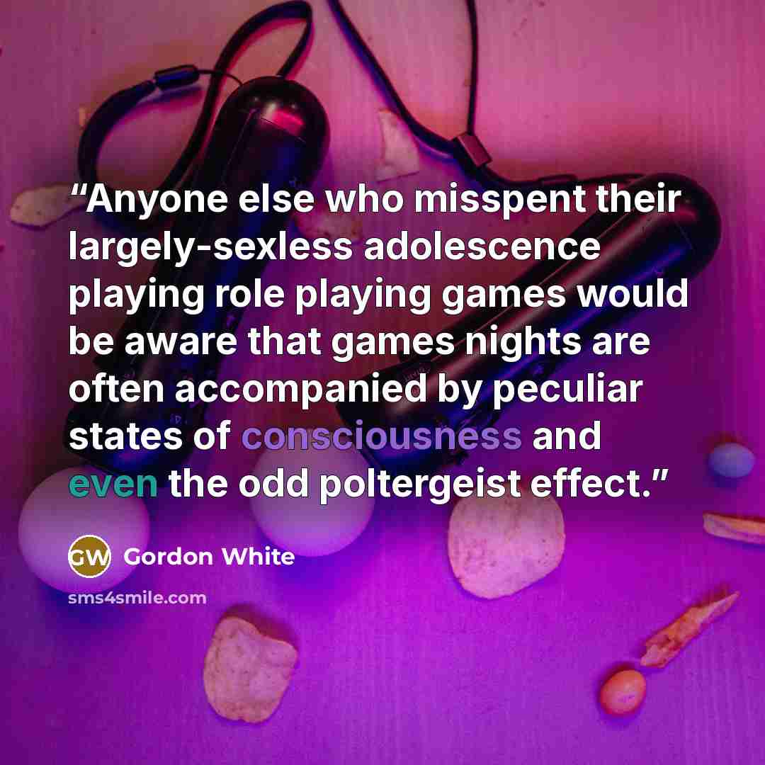 “Anyone else who misspent their largely-sexless adolescence playing role playing games would be aware that games nights are often accompanied by peculiar states of consciousness and even the odd poltergeist effect.” quote by Gordon White