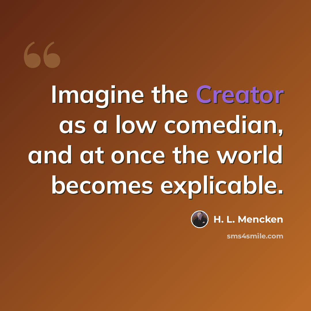 “Imagine the Creator as a low comedian, and at once the world becomes explicable.” quote by H. L. Mencken