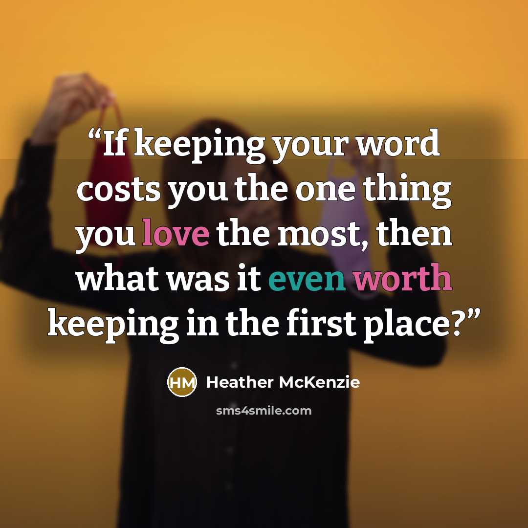 “If keeping your word costs you the one thing you love the most, then what was it even worth keeping in the first place?” quote by Heather McKenzie