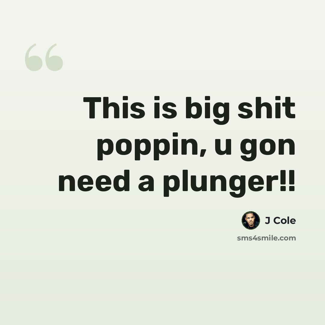 “This is big shit poppin, u gon need a plunger!!” quote by J Cole