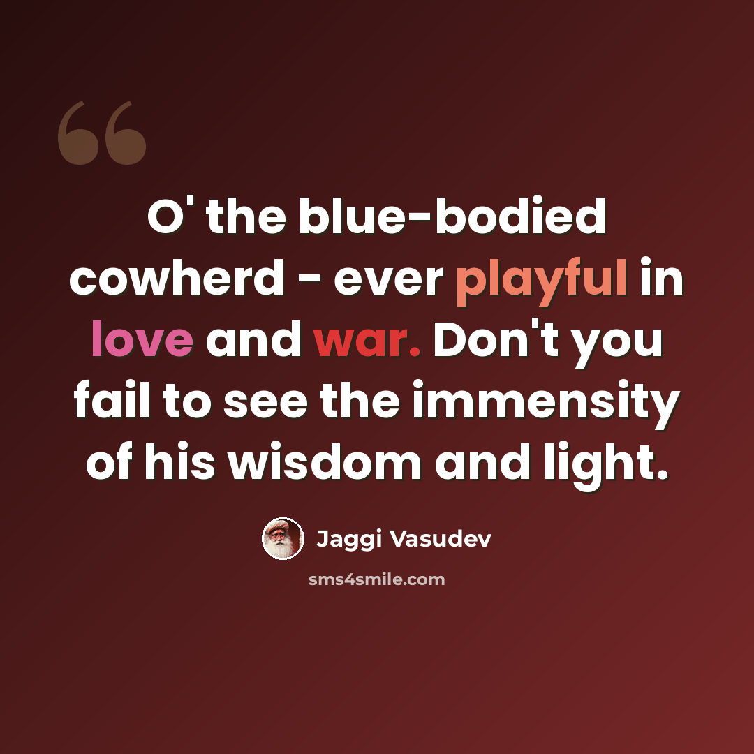 “O' the blue-bodied cowherd - ever playful in love and war. Don't you fail to see the immensity of his wisdom and light.” quote by Jaggi Vasudev
