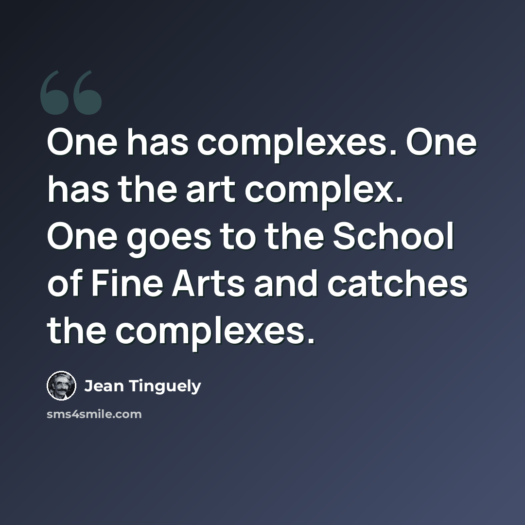 “One has complexes. One has the art complex. One goes to the School of Fine Arts and catches the complexes.” quote by Jean Tinguely