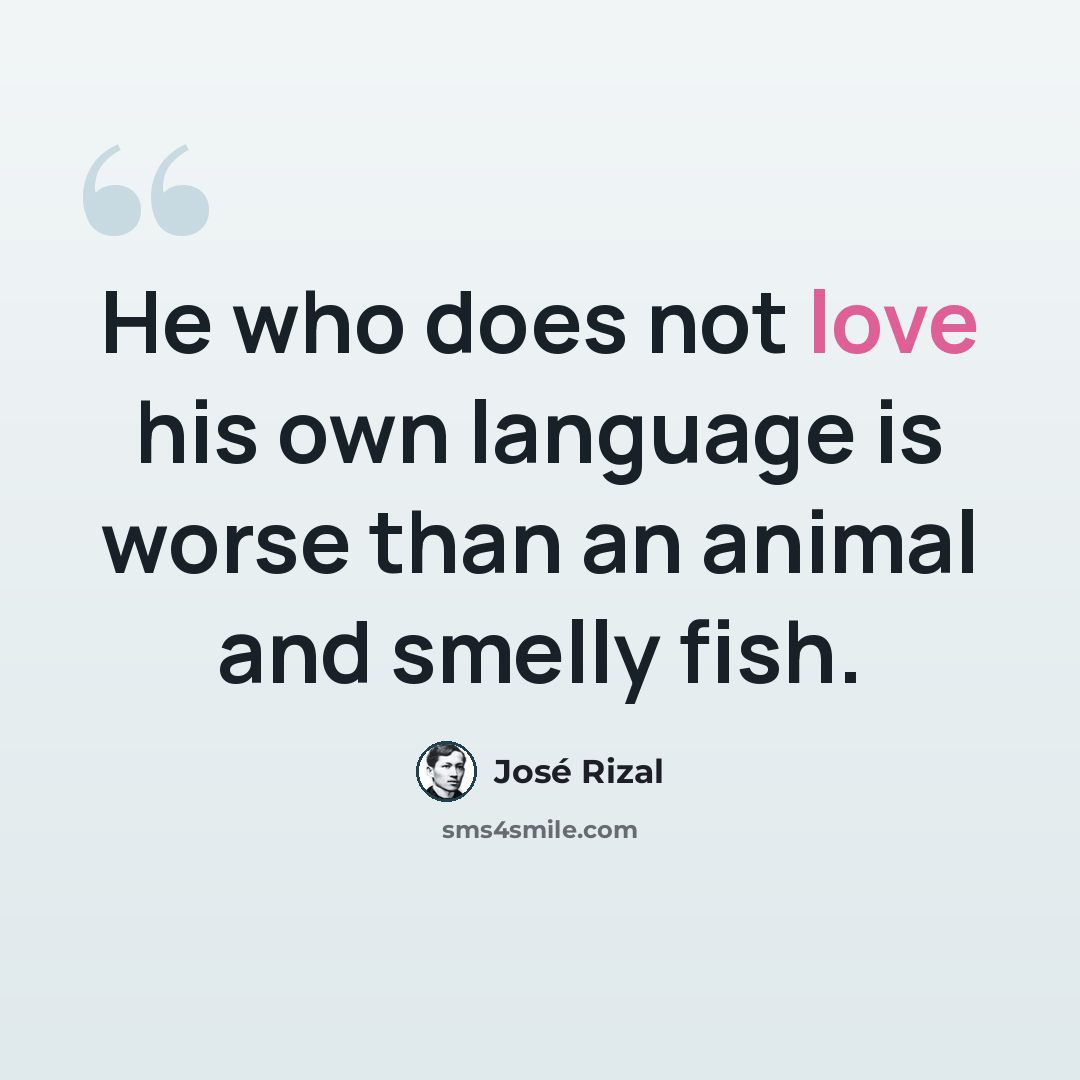 “He who does not love his own language is worse than an animal and smelly fish.” quote by Jose Rizal