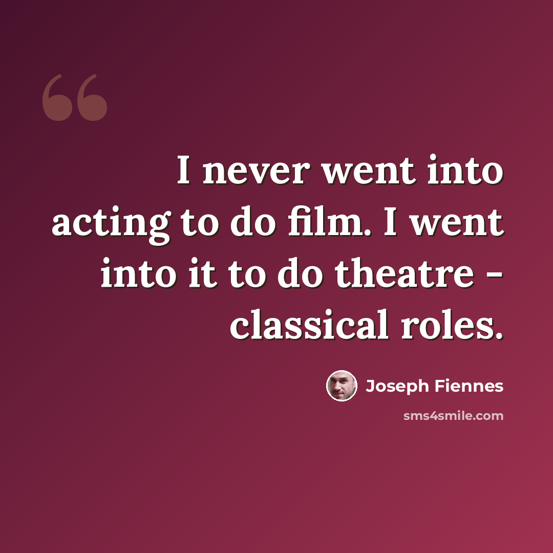 “I never went into acting to do film. I went into it to do theatre - classical roles.” quote by Joseph Fiennes