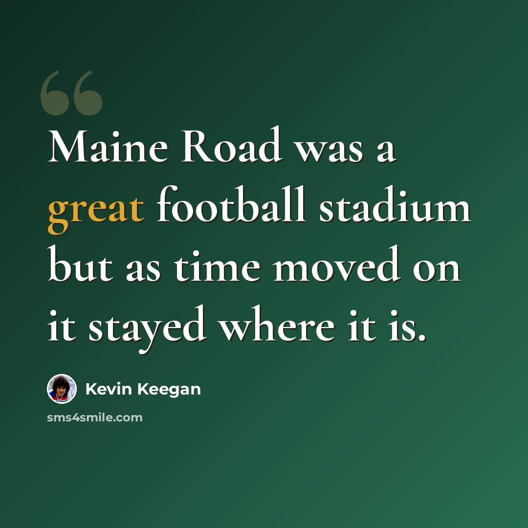 “Maine Road was a great football stadium but as time moved on it stayed where it is.” quote by Kevin Keegan