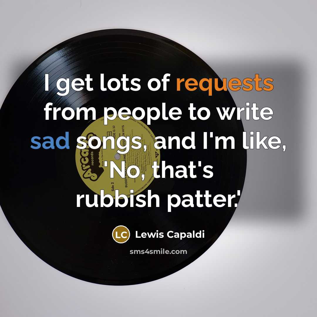 “I get lots of requests from people to write sad songs, and I'm like, 'No, that's rubbish patter.'” quote by Lewis Capaldi