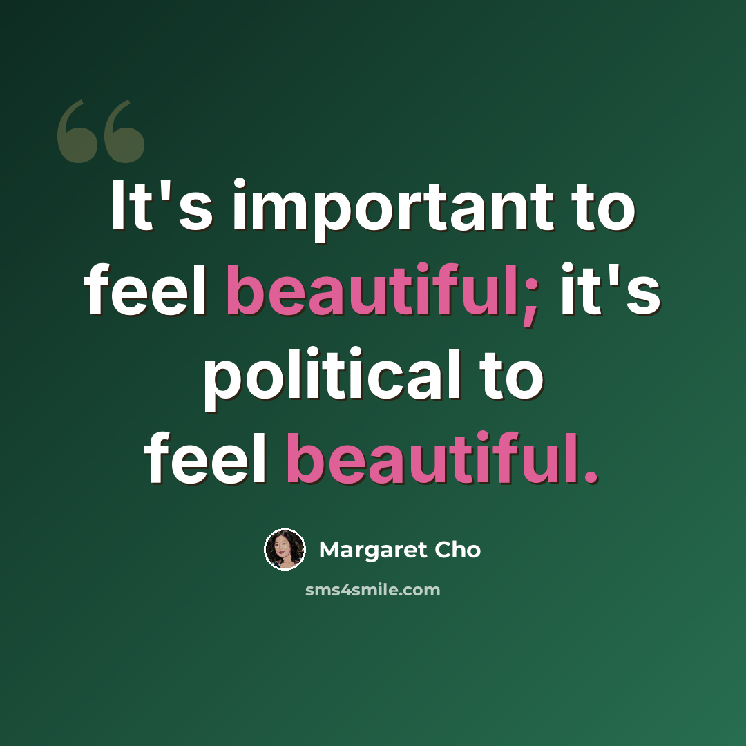 “It's important to feel beautiful; it's political to feel beautiful.” quote by Margaret Cho