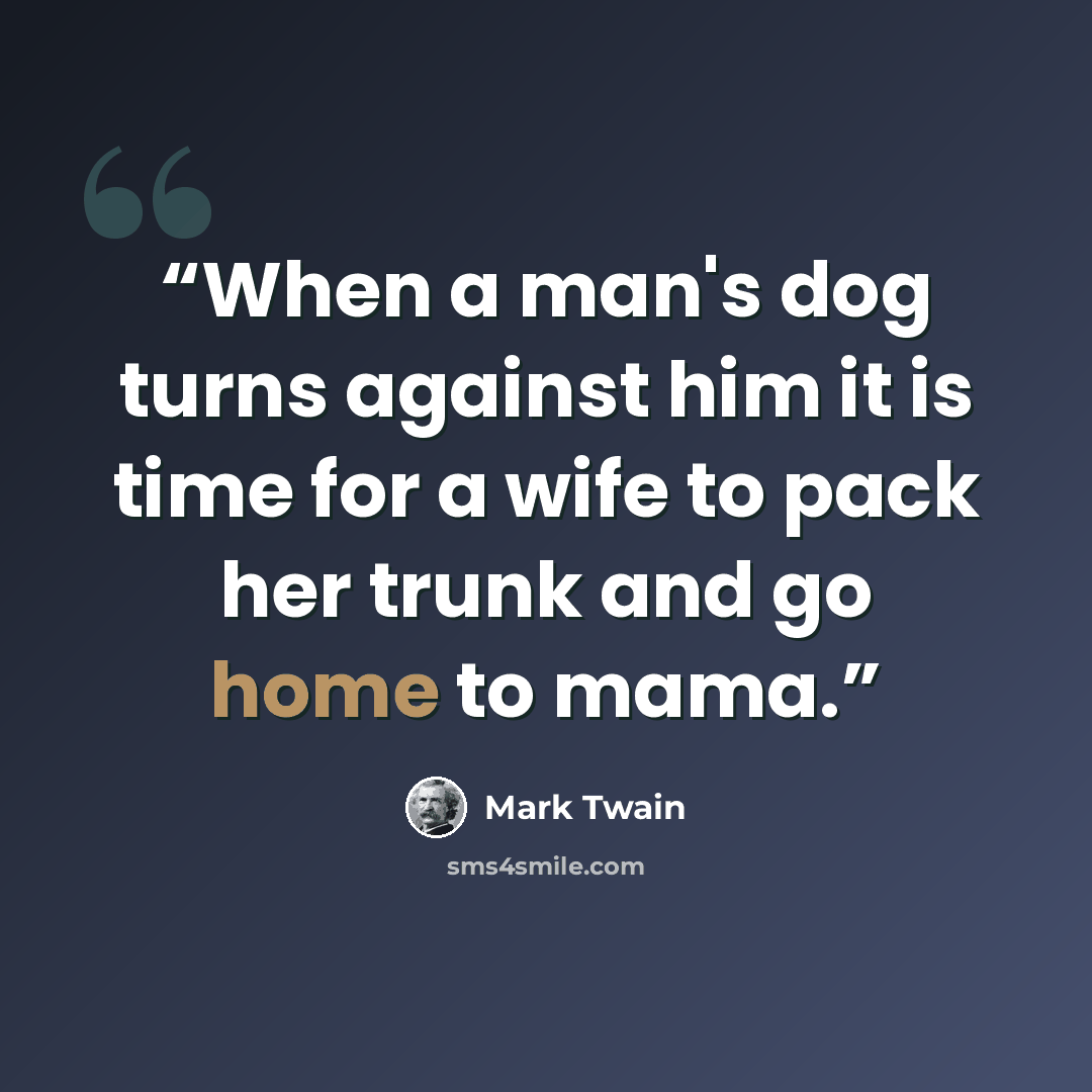“When a man's dog turns against him it is time for a wife to pack her trunk and go home to mama.” quote by Mark Twain
