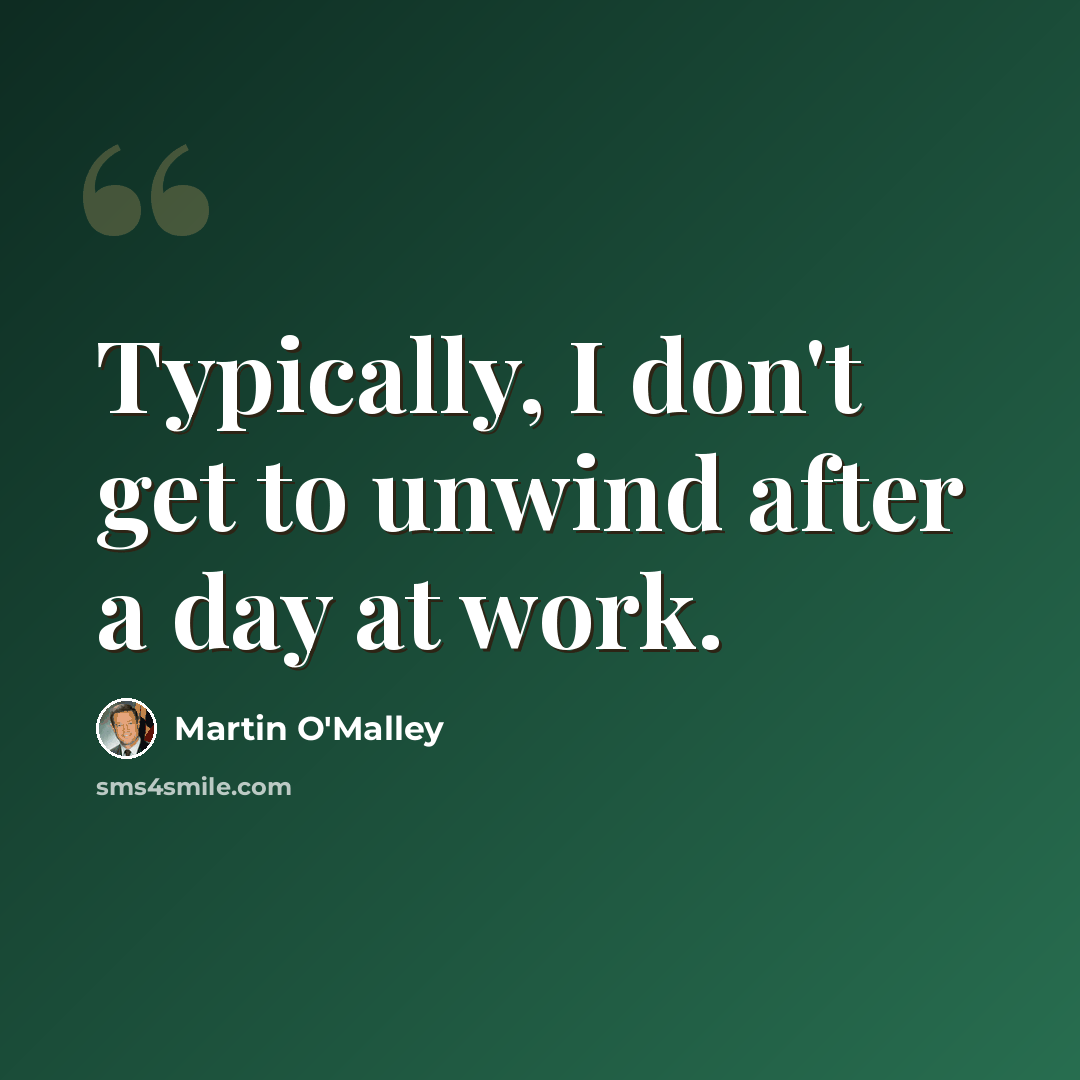 “Typically, I don't get to unwind after a day at work.” quote by Martin O'Malley