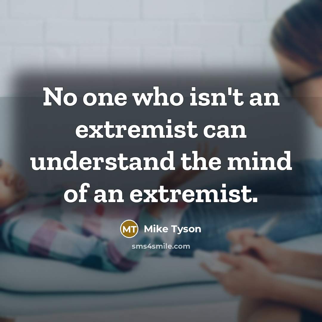 “No one who isn't an extremist can understand the mind of an extremist.” quote by Mike Tyson