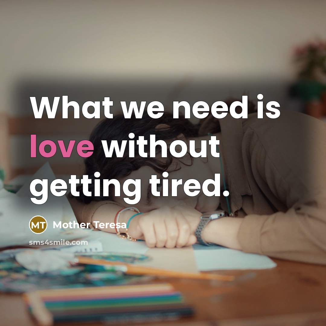 “What we need is love without getting tired.” quote by Mother Teresa