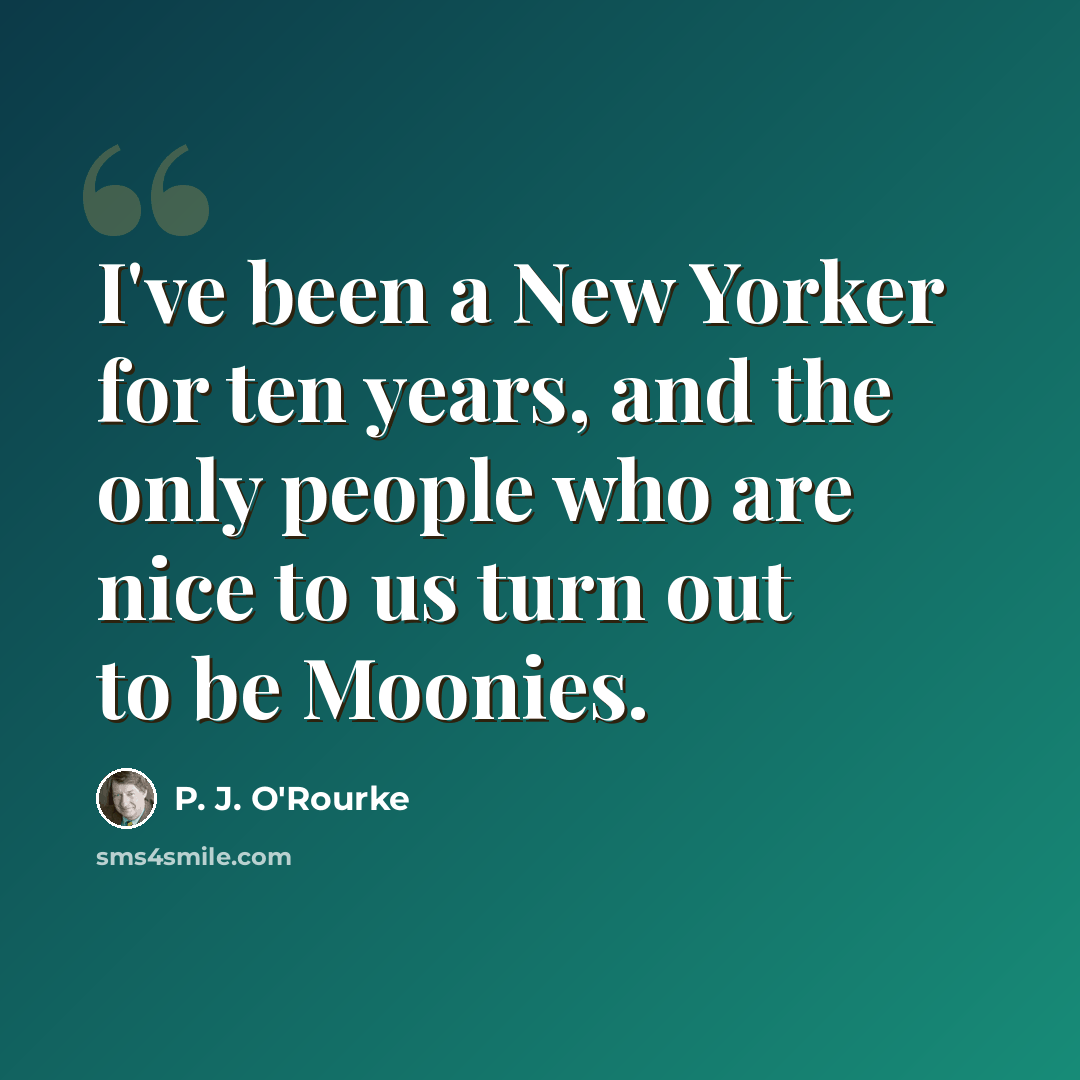 “I've been a New Yorker for ten years, and the only people who are nice to us turn out to be Moonies.” quote by P. J. O'Rourke