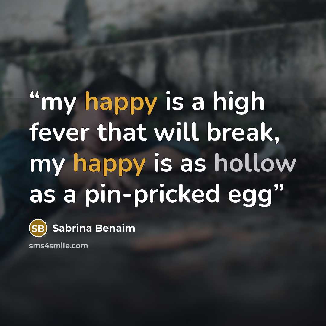 “my happy is a high fever that will break, my happy is as hollow as a pin-pricked egg” quote by Sabrina Benaim