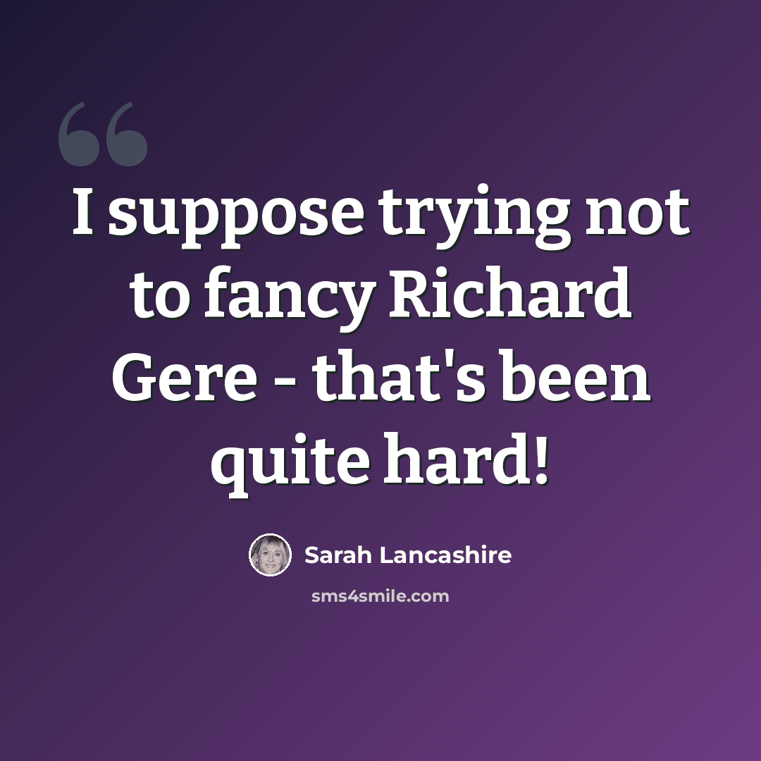 “I suppose trying not to fancy Richard Gere - that's been quite hard!” quote by Sarah Lancashire
