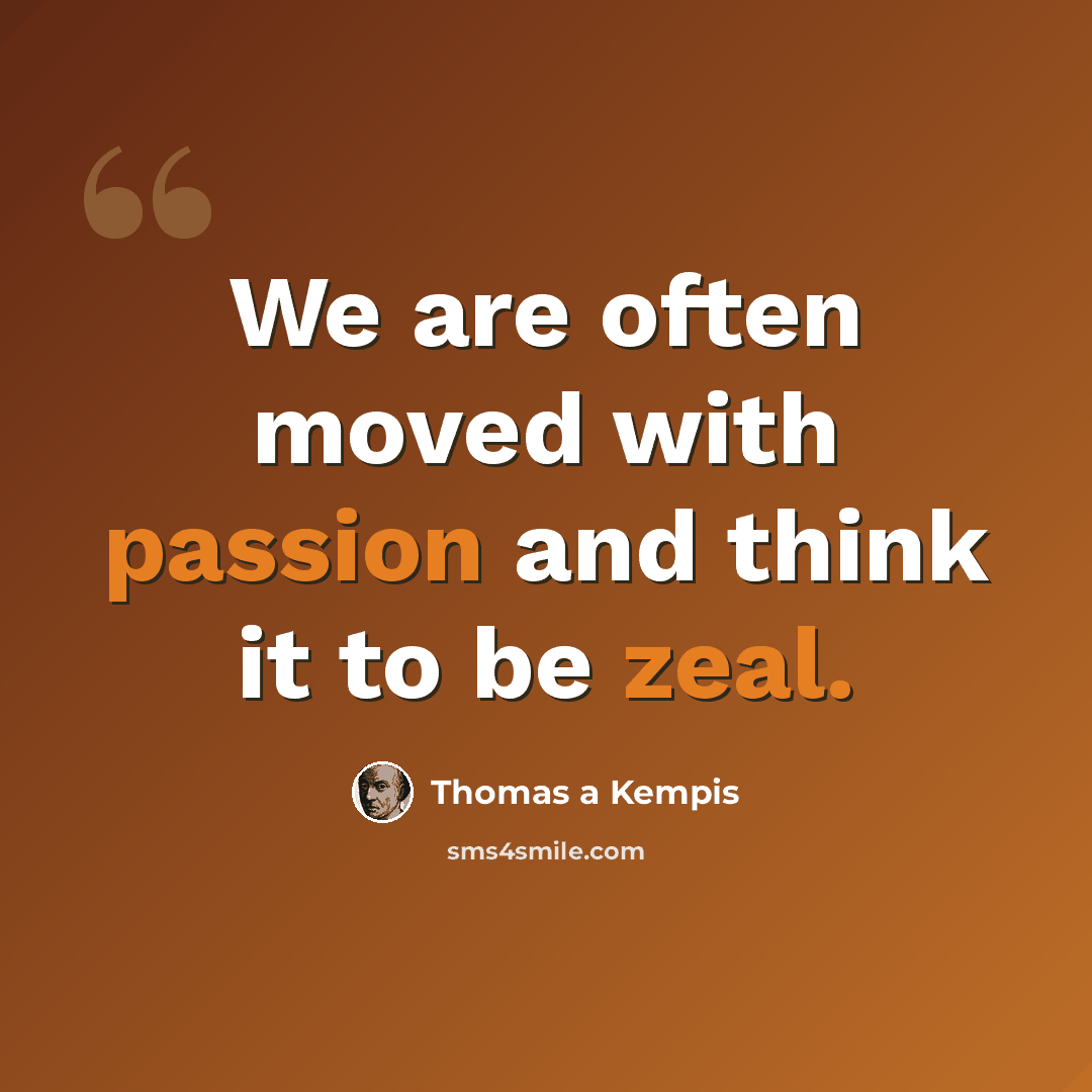 “We are often moved with passion and think it to be zeal.” quote by Thomas a Kempis