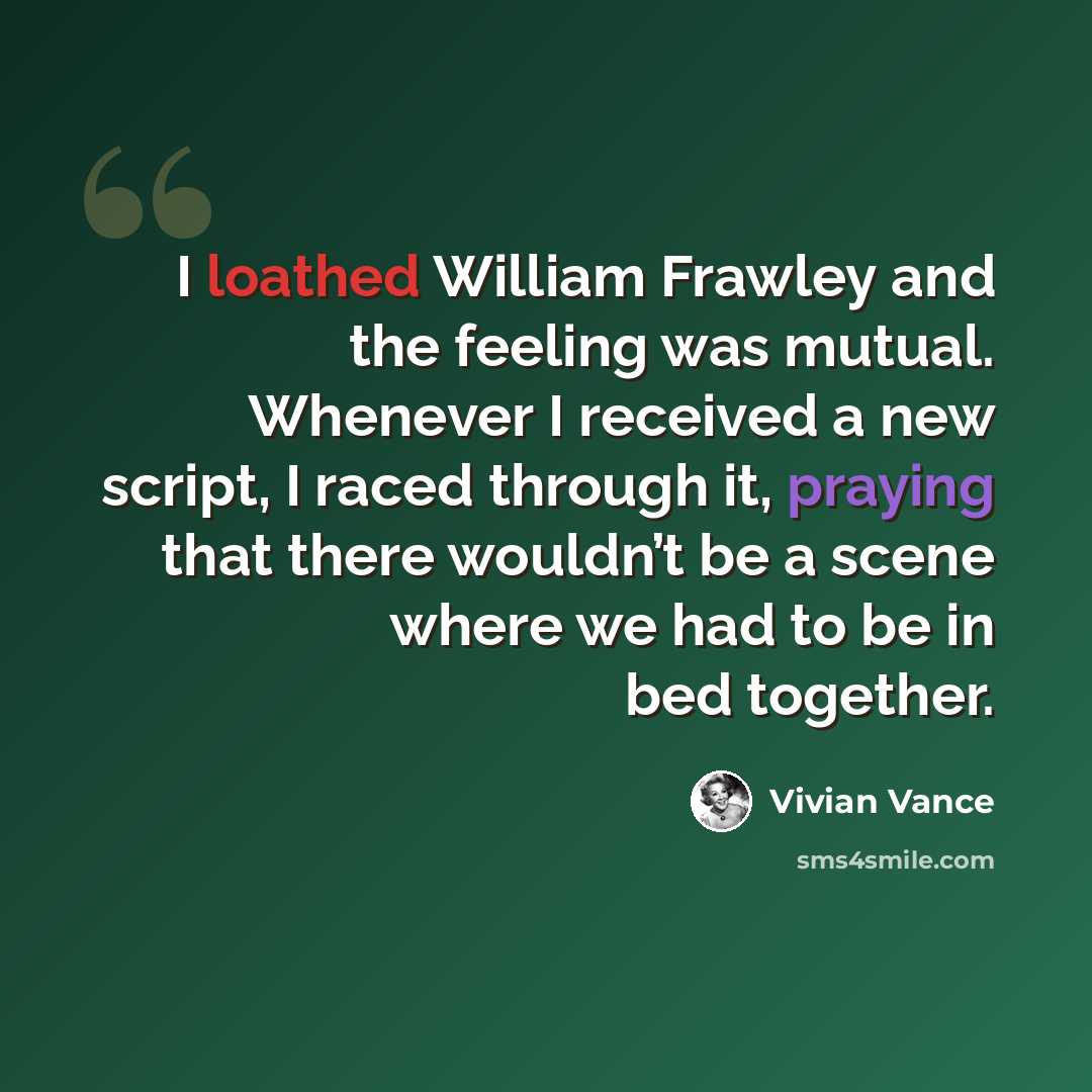“I loathed William Frawley and the feeling was mutual. Whenever I received a new script, I raced through it, praying that there wouldn’t be a scene where we had to be in bed together.” quote by Vivian Vance