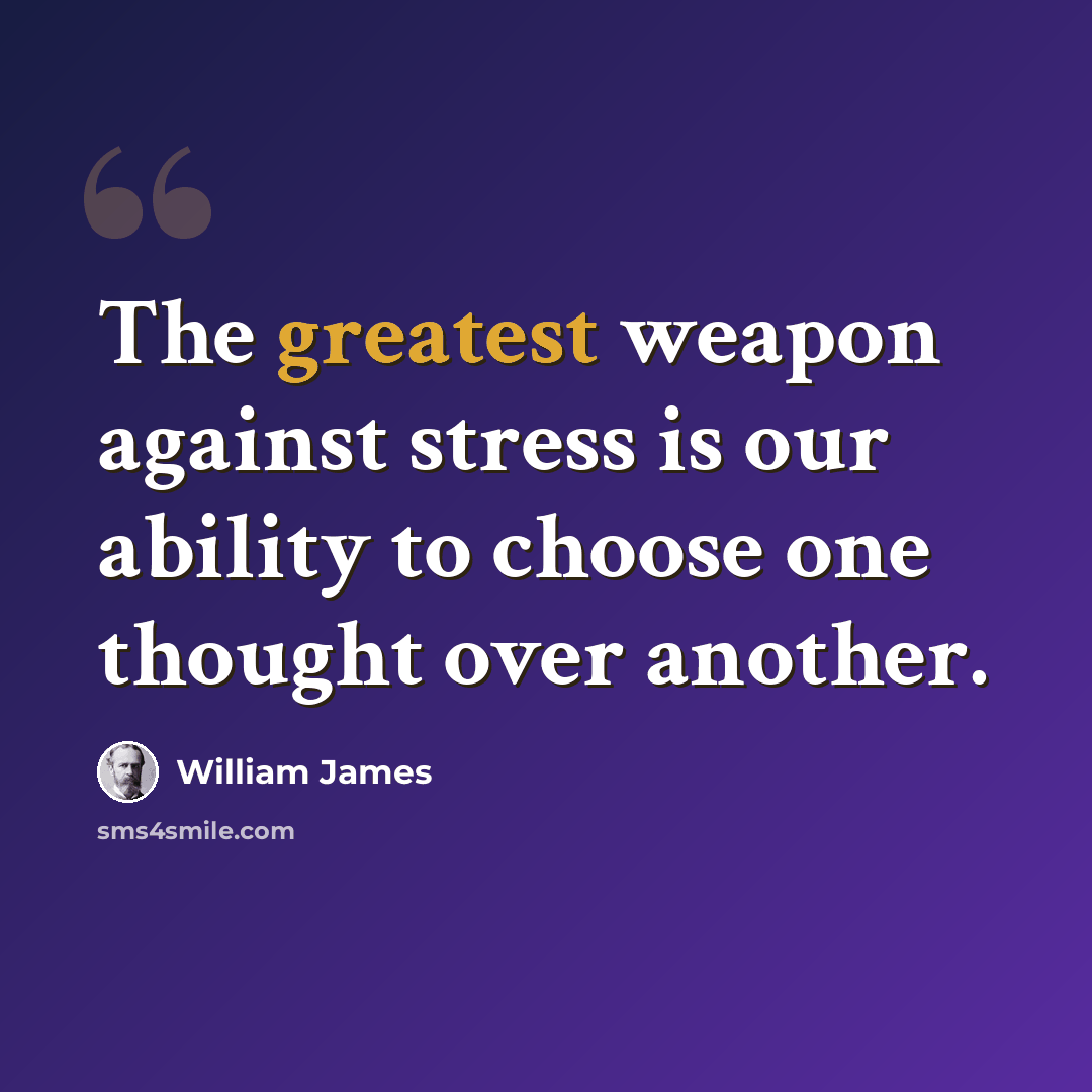 “The greatest weapon against stress is our ability to choose one thought over another.” quote by William James