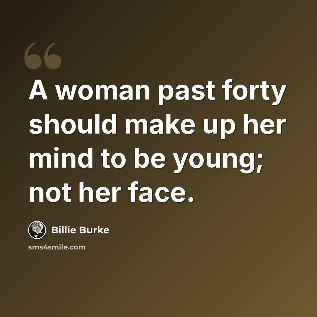 “A woman past forty should make up her mind to be young; not her face.” quote by Billie Burke