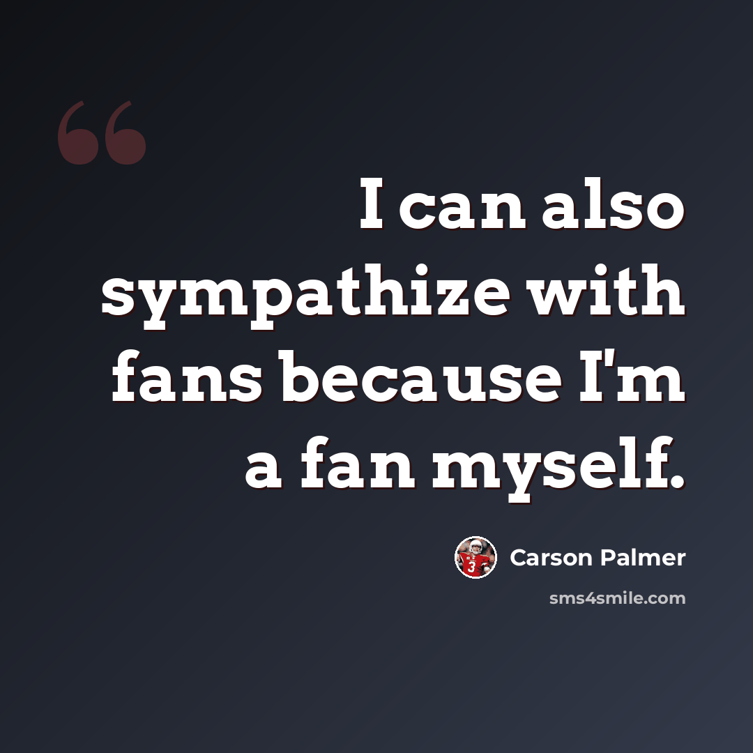 “I can also sympathize with fans because I'm a fan myself.” quote by Carson Palmer