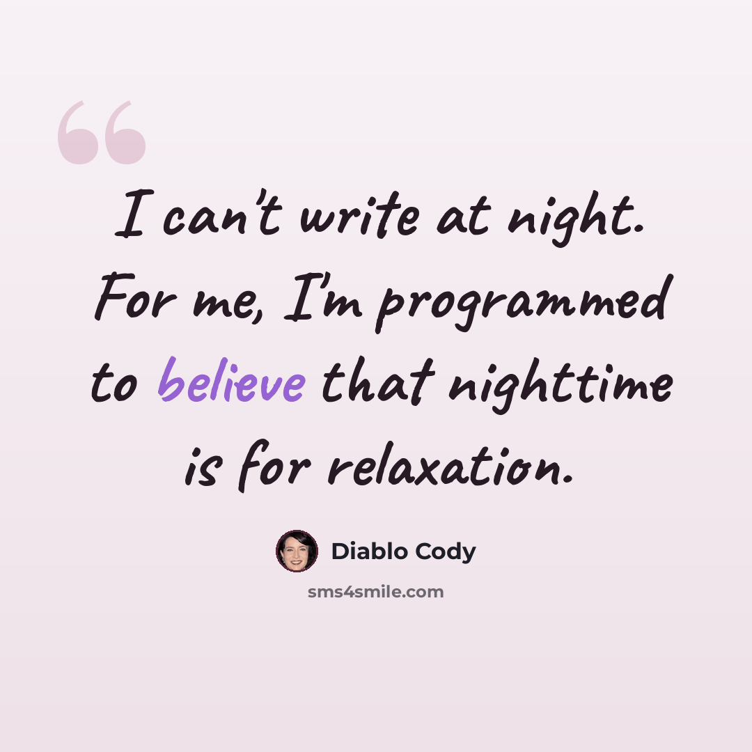 “I can't write at night. For me, I'm programmed to believe that nighttime is for relaxation.” quote by Diablo Cody