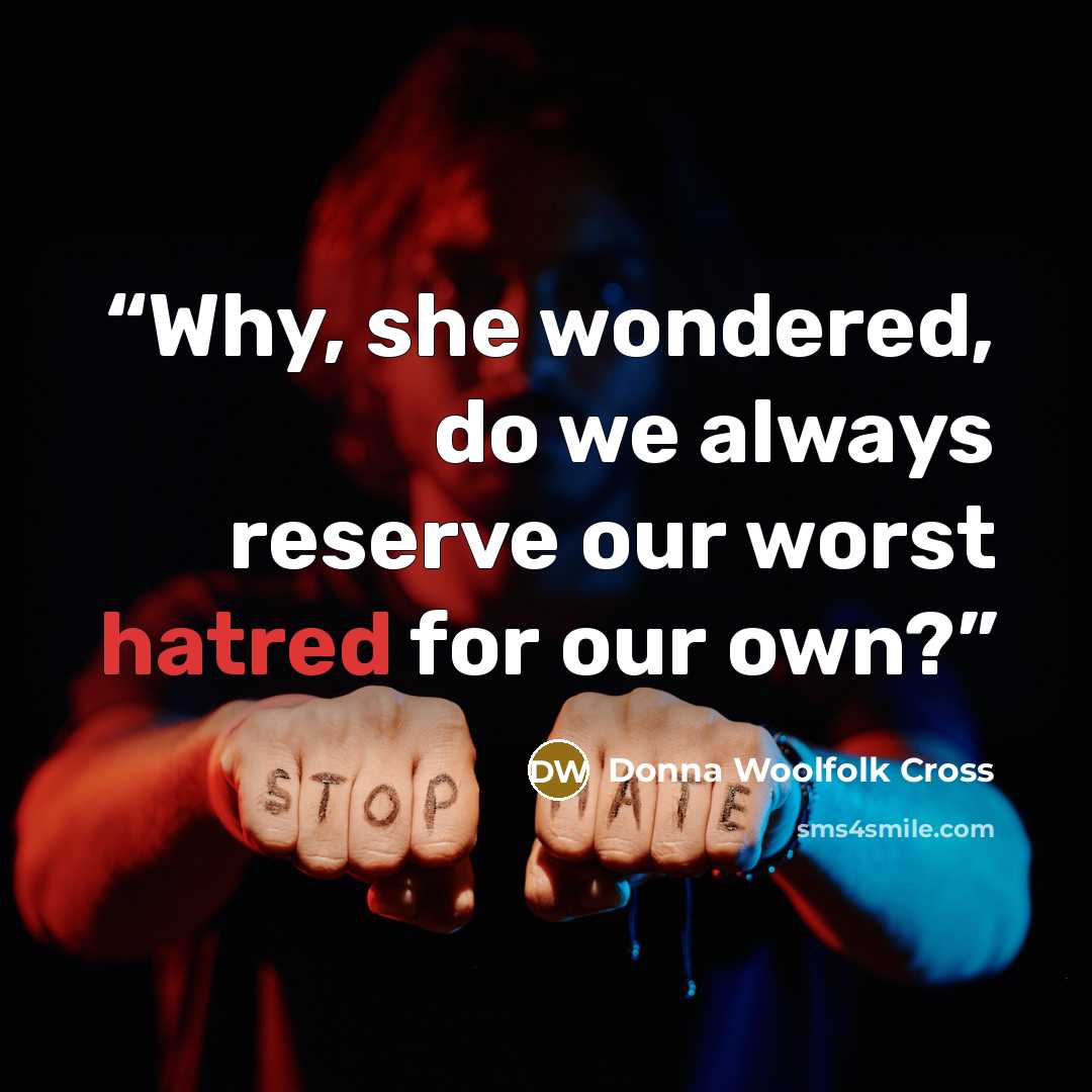 “Why, she wondered, do we always reserve our worst hatred for our own?” quote by Donna Woolfolk Cross