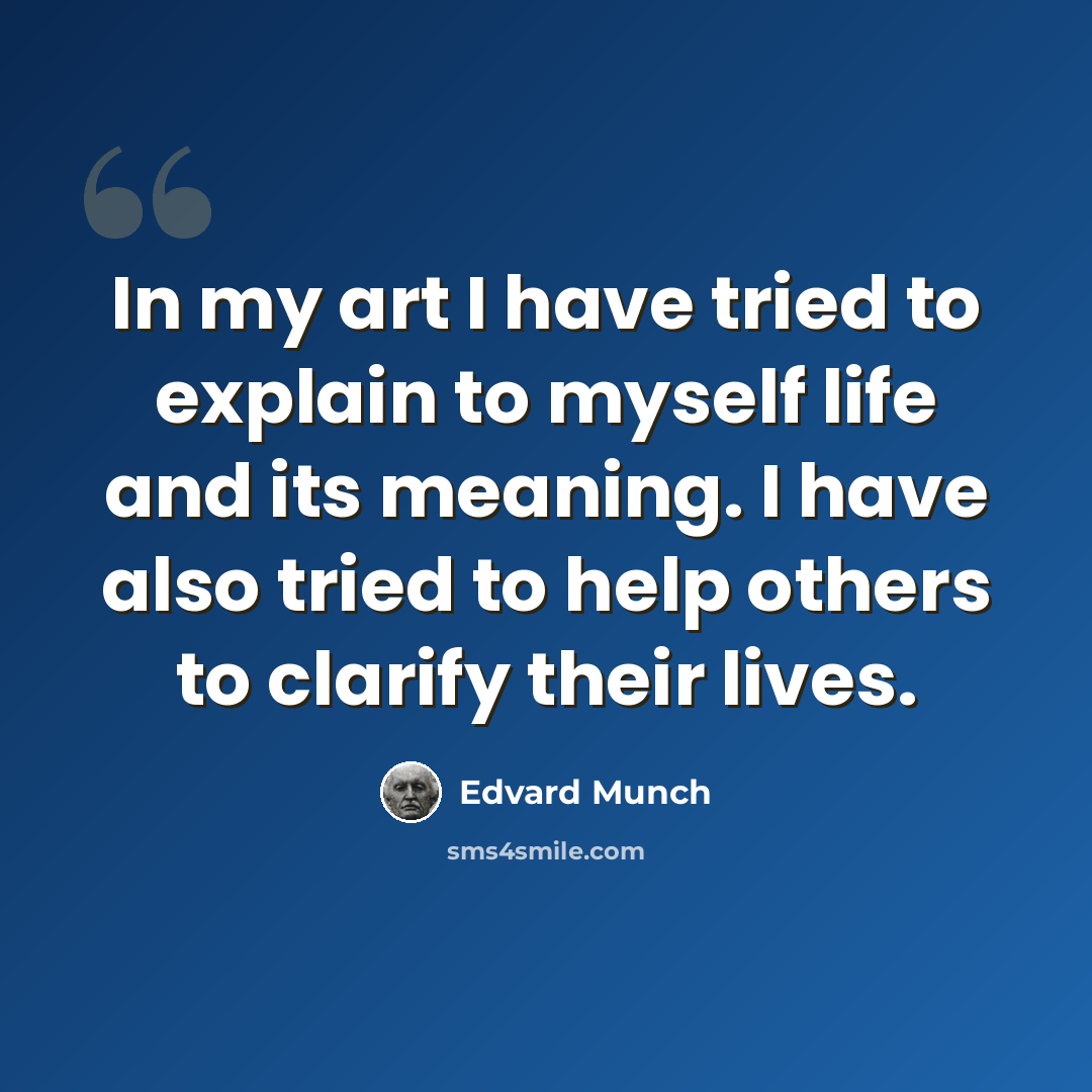 “In my art I have tried to explain to myself life and its meaning. I have also tried to help others to clarify their lives.” quote by Edvard Munch