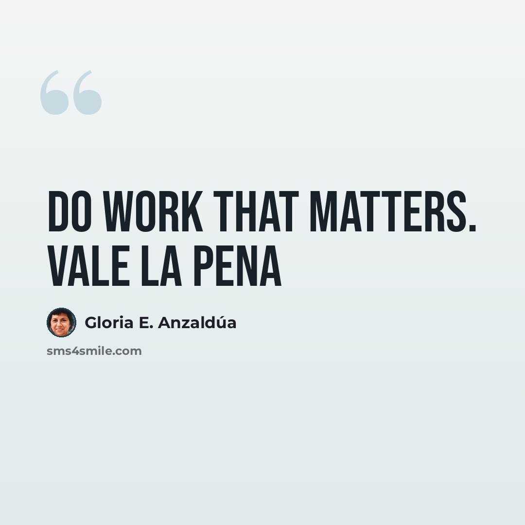 “Do work that matters. Vale la pena” quote by Gloria E. Anzaldúa