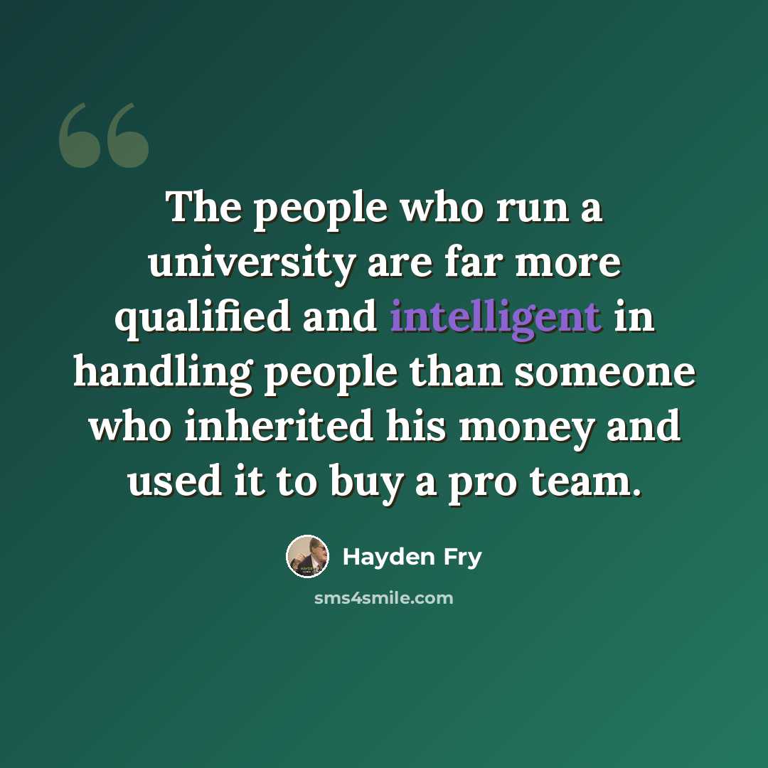 “The people who run a university are far more qualified and intelligent in handling people than someone who inherited his money and used it to buy a pro team.” quote by Hayden Fry