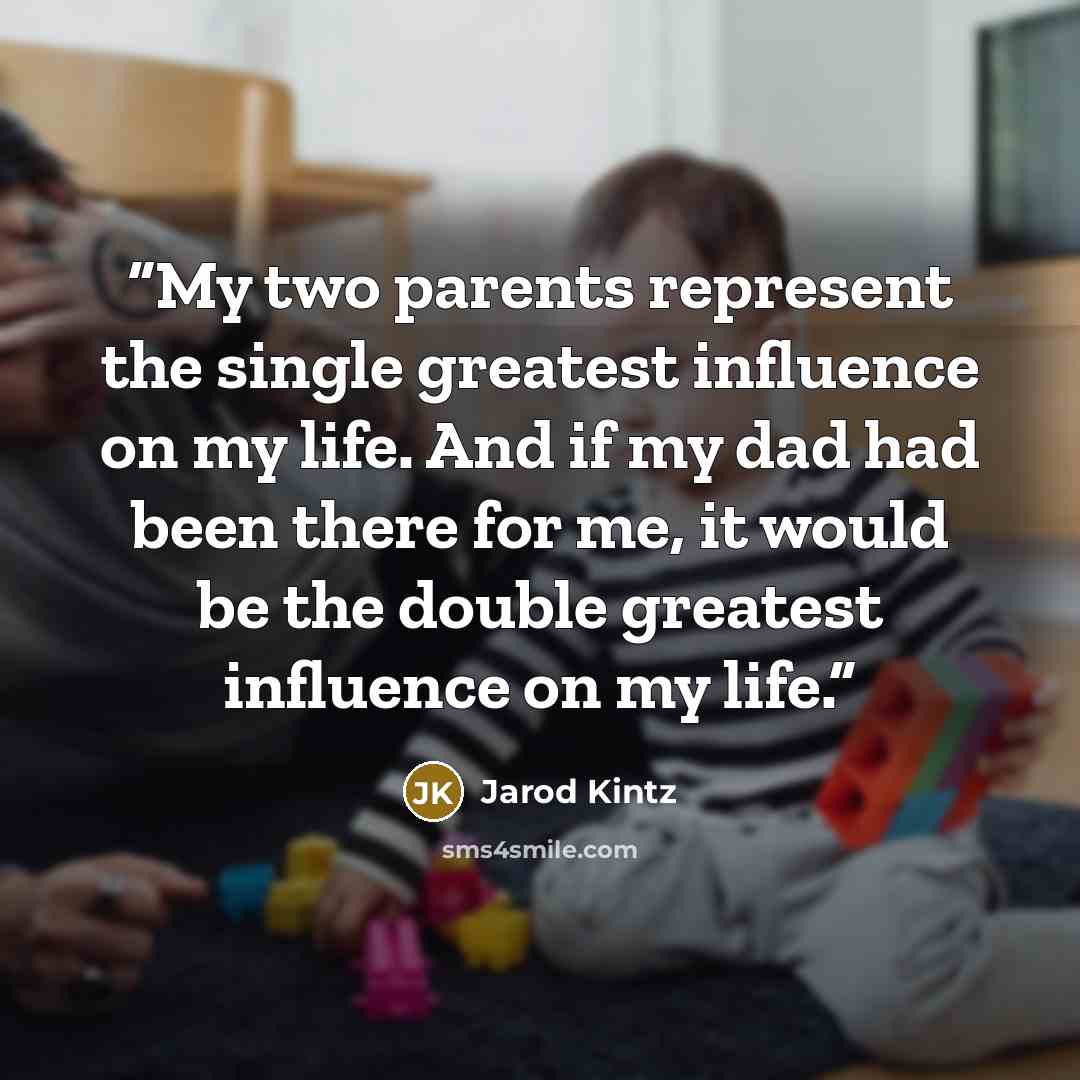 “My two parents represent the single greatest influence on my life. And if my dad had been there for me, it would be the double greatest influence on my life.” quote by Jarod Kintz