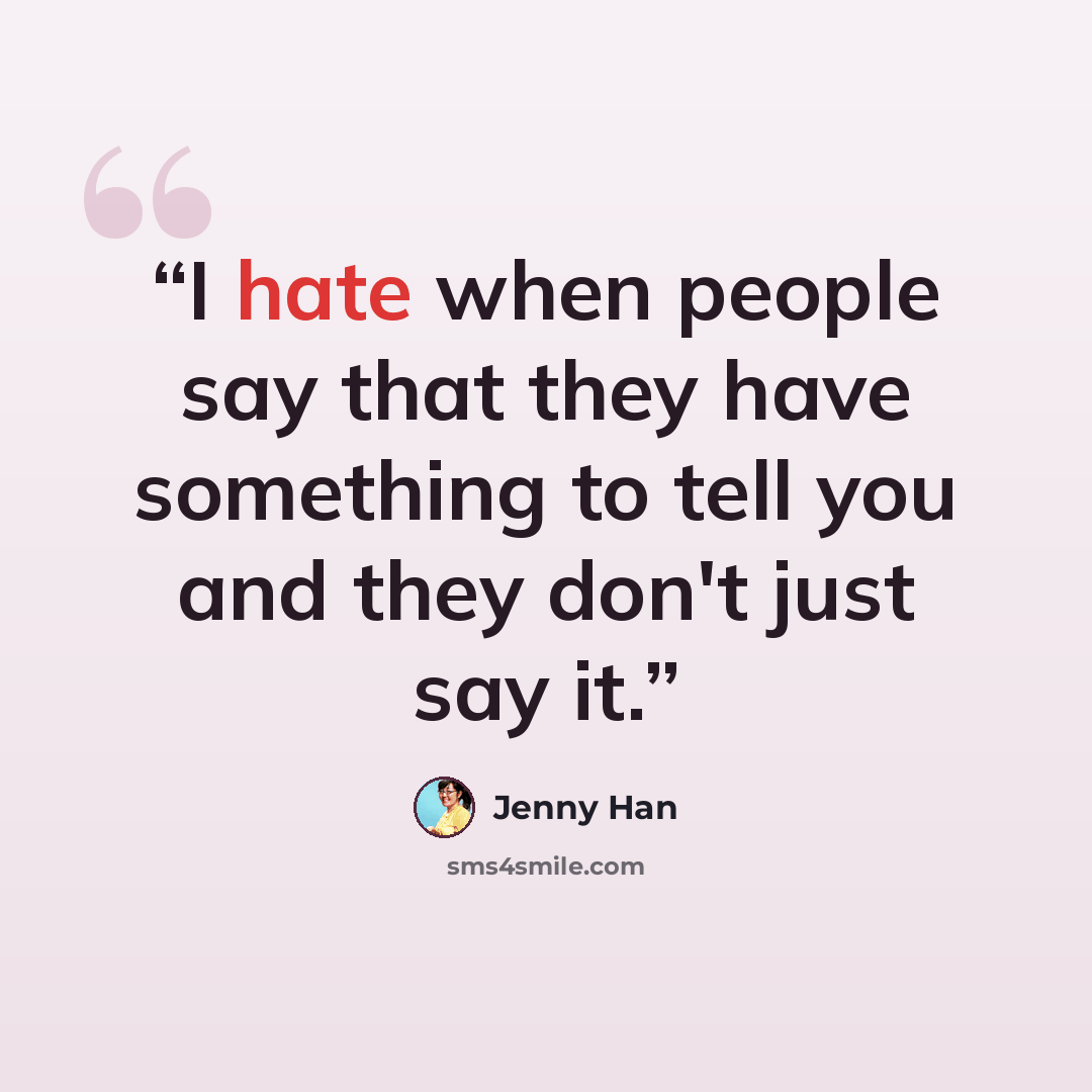 “I hate when people say that they have something to tell you and they don't just say it.” quote by Jenny Han