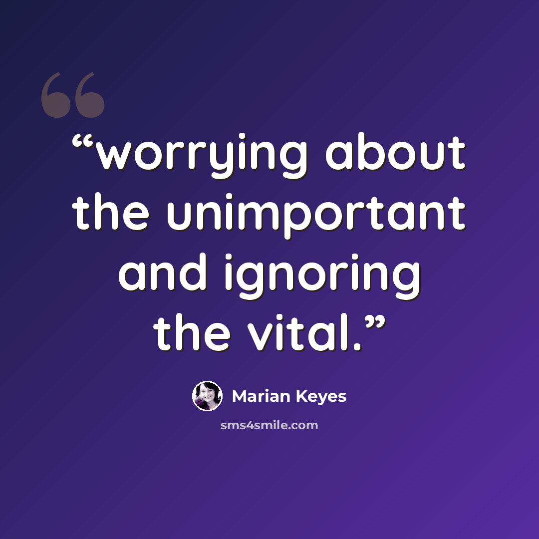 “worrying about the unimportant and ignoring the vital.” quote by Marian Keyes