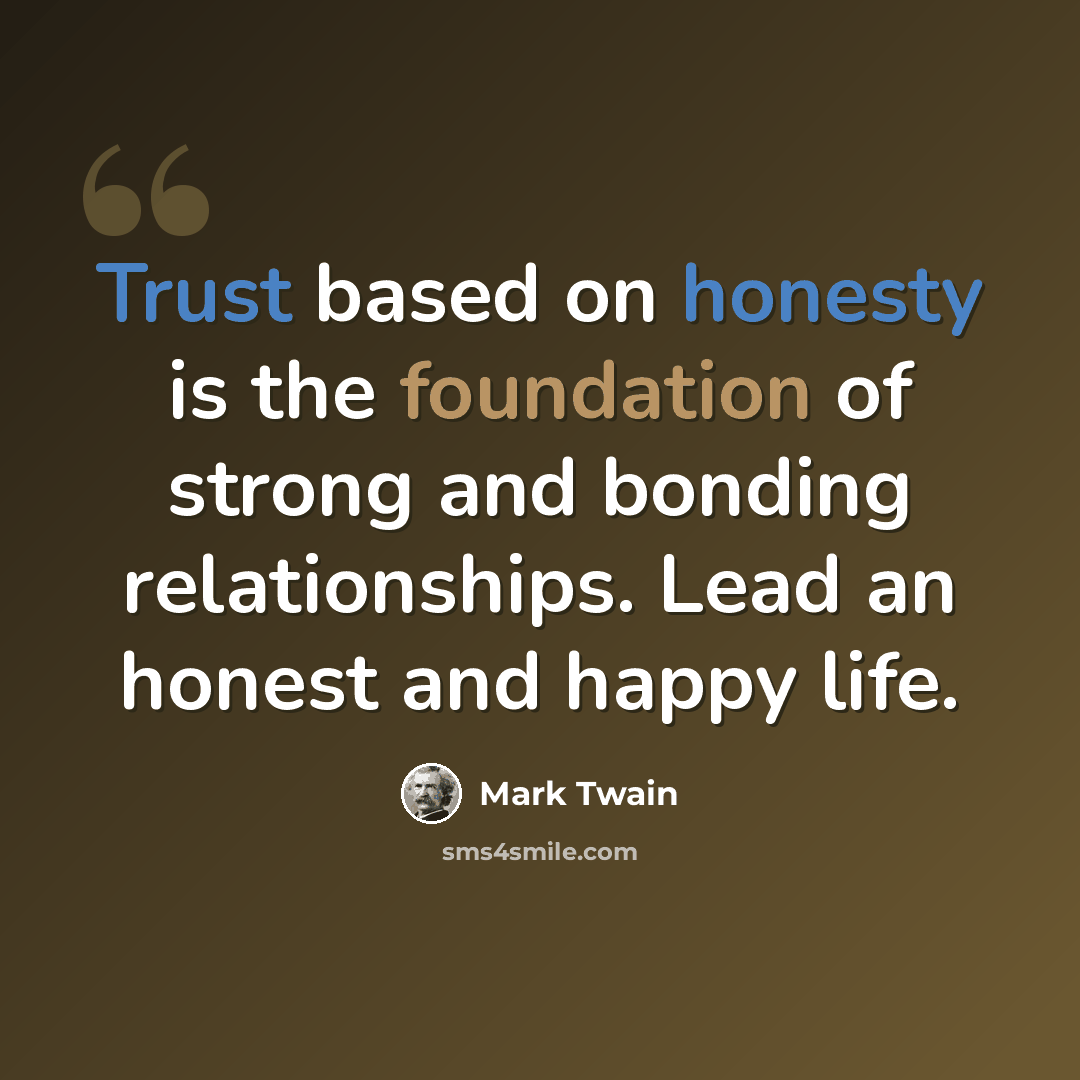 “Trust based on honesty is the foundation of strong and bonding relationships. Lead an honest and happy life.” quote by Mark Twain