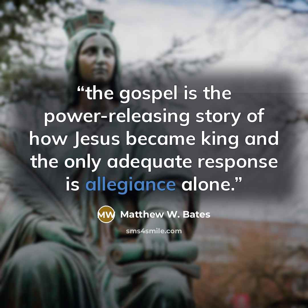 “the gospel is the power-releasing story of how Jesus became king and the only adequate response is allegiance alone.” quote by Matthew W. Bates